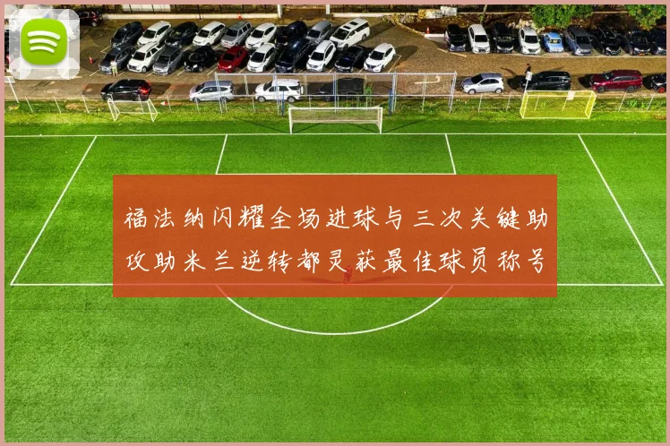 福法纳闪耀全场进球与三次关键助攻助米兰逆转都灵获最佳球员称号
