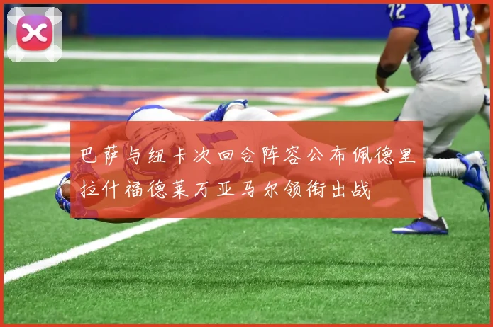 巴萨与纽卡次回合阵容公布佩德里拉什福德莱万亚马尔领衔出战