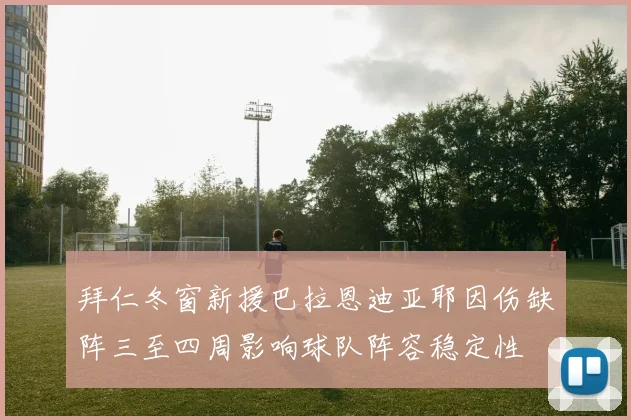 拜仁冬窗新援巴拉恩迪亚耶因伤缺阵三至四周影响球队阵容稳定性