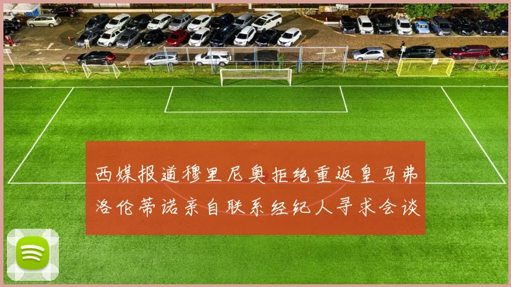 西媒报道穆里尼奥拒绝重返皇马弗洛伦蒂诺亲自联系经纪人寻求会谈