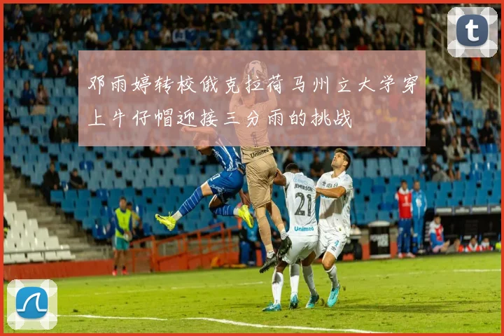 邓雨婷转校俄克拉荷马州立大学穿上牛仔帽迎接三分雨的挑战