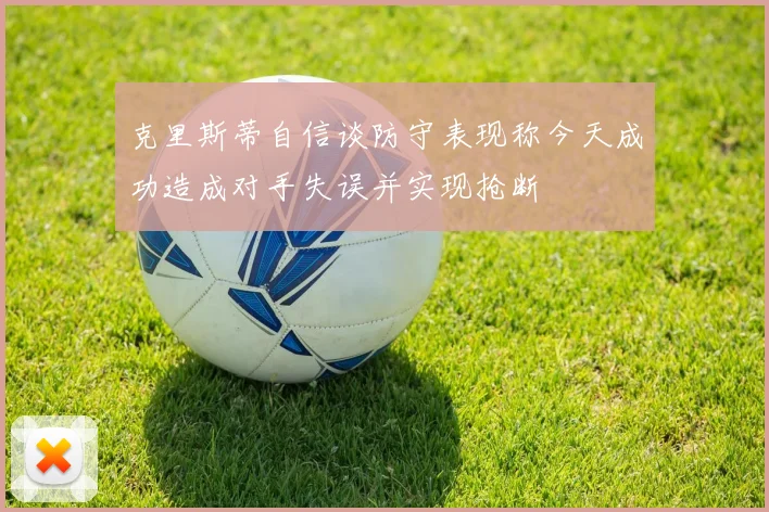 克里斯蒂自信谈防守表现称今天成功造成对手失误并实现抢断